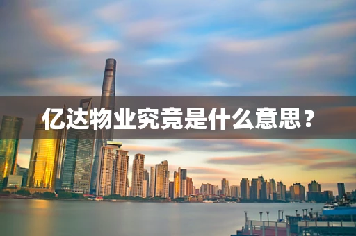 亿达物业究竟是什么意思？