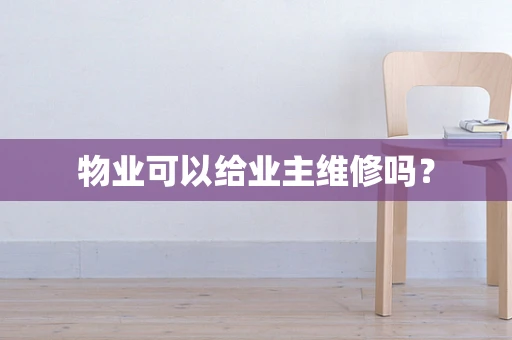 物业可以给业主维修吗？