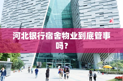 河北银行宿舍物业到底管事吗？