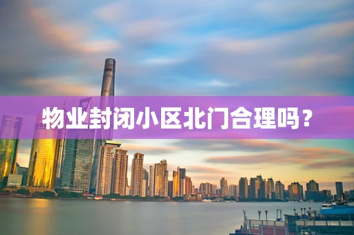 物业封闭小区北门合理吗？