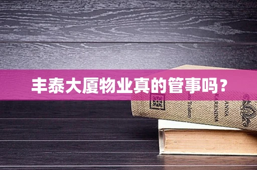 丰泰大厦物业真的管事吗？