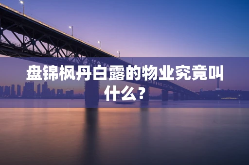 盘锦枫丹白露的物业究竟叫什么？