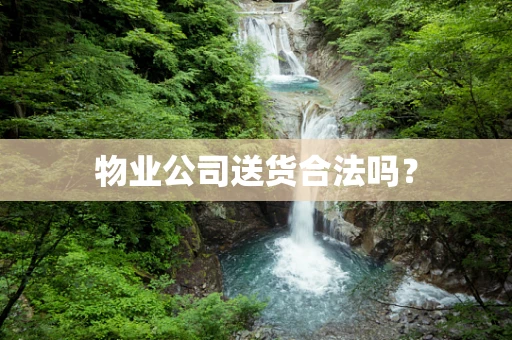 物业公司送货合法吗？