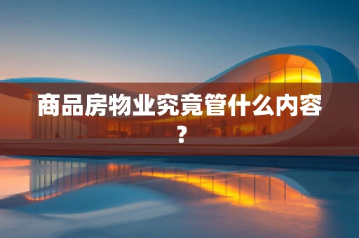 商品房物业究竟管什么内容？
