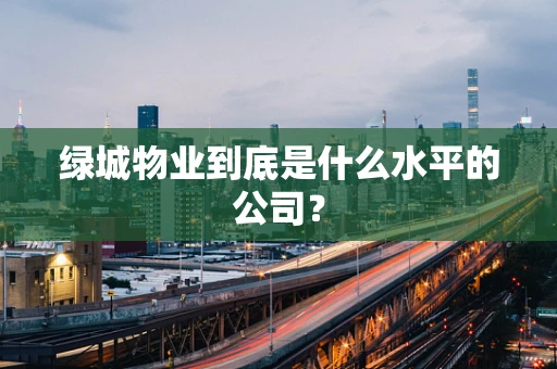 绿城物业到底是什么水平的公司？