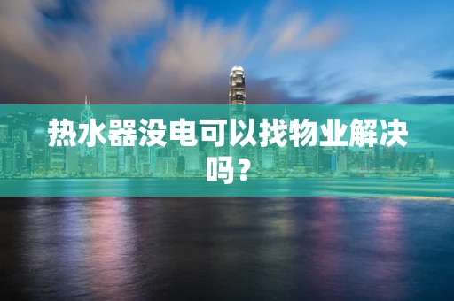 热水器没电可以找物业解决吗？