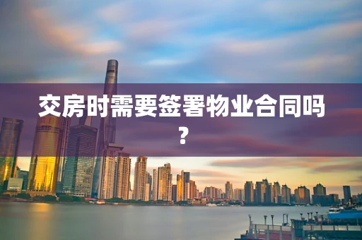 交房时需要签署物业合同吗？