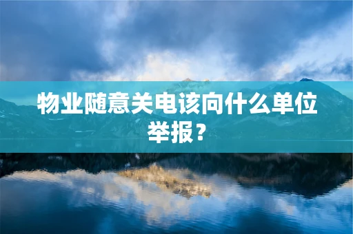 物业随意关电该向什么单位举报？