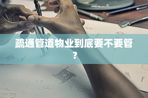 疏通管道物业到底要不要管？