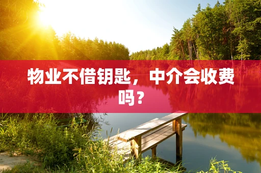 物业不借钥匙，中介会收费吗？