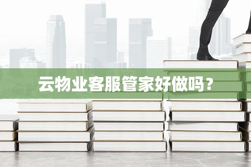 云物业客服管家好做吗？