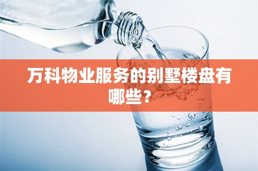万科物业服务的别墅楼盘有哪些？