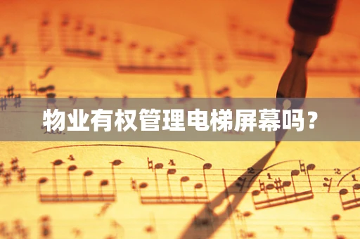 物业有权管理电梯屏幕吗？