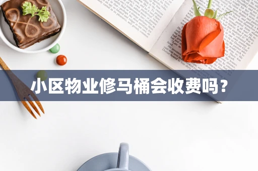 小区物业修马桶会收费吗？