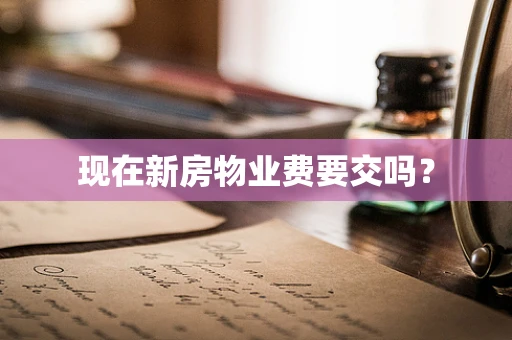 现在新房物业费要交吗？