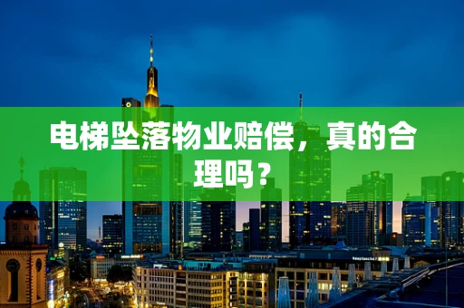 电梯坠落物业赔偿，真的合理吗？