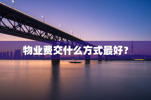 物业费交什么方式最好？