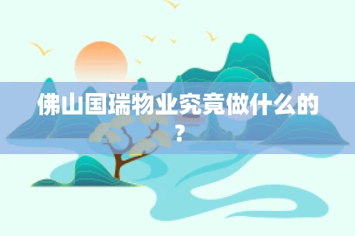 佛山国瑞物业究竟做什么的？