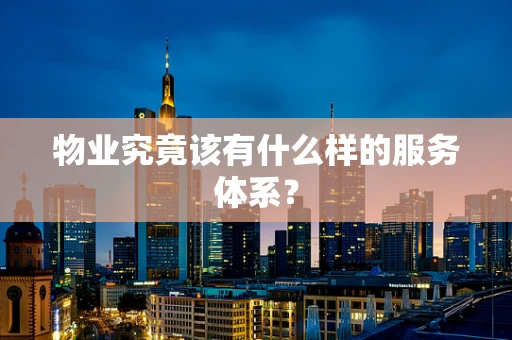 物业究竟该有什么样的服务体系？