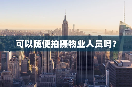 可以随便拍摄物业人员吗？