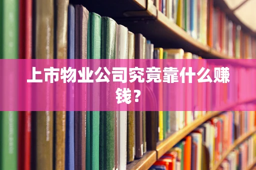 上市物业公司究竟靠什么赚钱？