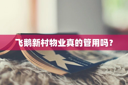 飞鹅新村物业真的管用吗？