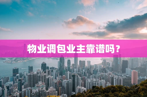 物业调包业主靠谱吗？