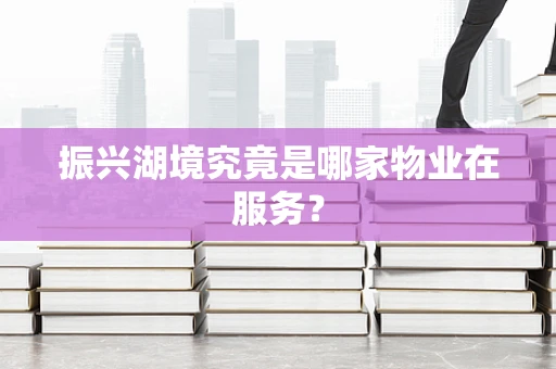 振兴湖境究竟是哪家物业在服务？