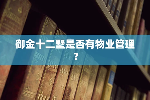 御金十二墅是否有物业管理？
