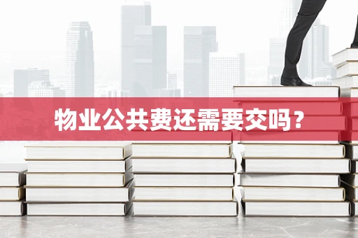 物业公共费还需要交吗？