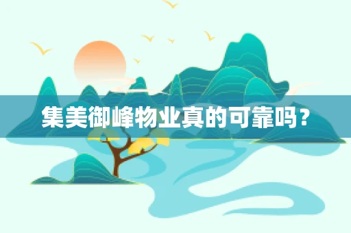 集美御峰物业真的可靠吗？