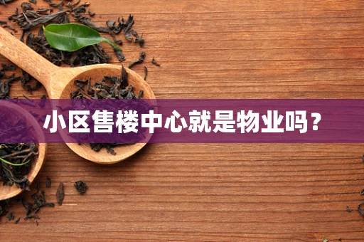 小区售楼中心就是物业吗？