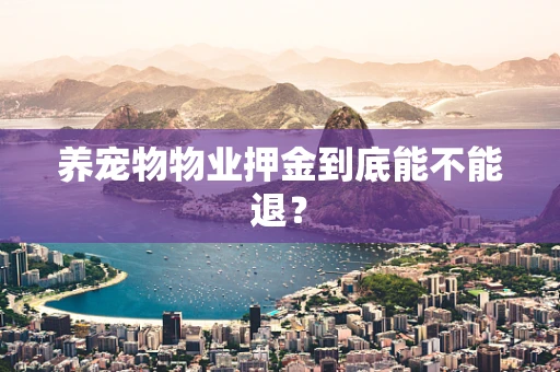 养宠物物业押金到底能不能退？