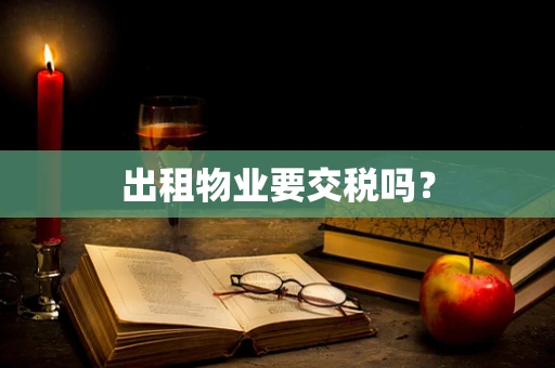 出租物业要交税吗？