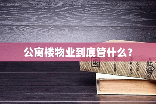 公寓楼物业到底管什么？