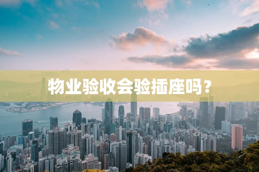 物业验收会验插座吗？