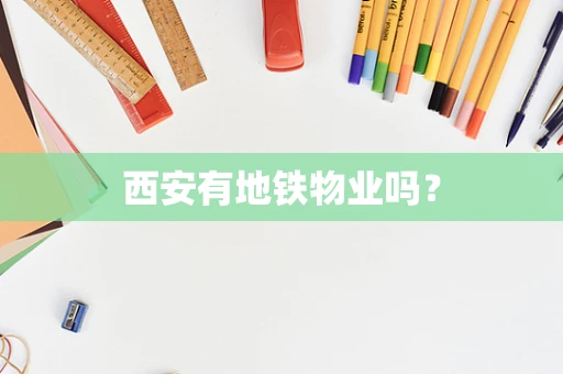 西安有地铁物业吗？