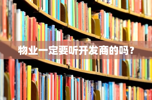 物业一定要听开发商的吗？