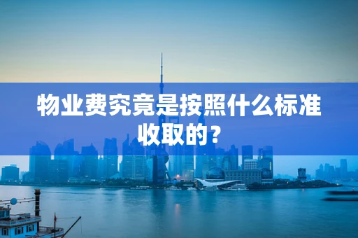 物业费究竟是按照什么标准收取的？