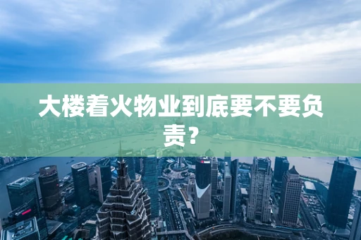 大楼着火物业到底要不要负责？