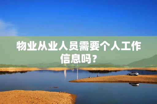 物业从业人员需要个人工作信息吗？