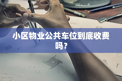 小区物业公共车位到底收费吗？