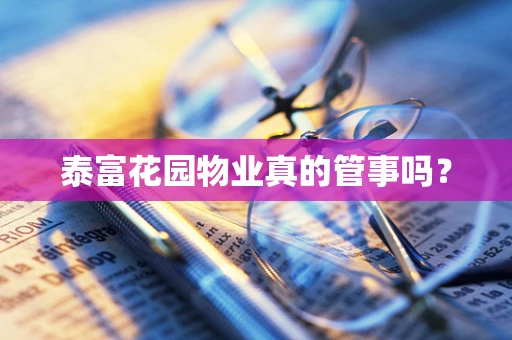 泰富花园物业真的管事吗？