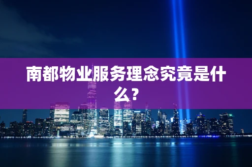 南都物业服务理念究竟是什么？