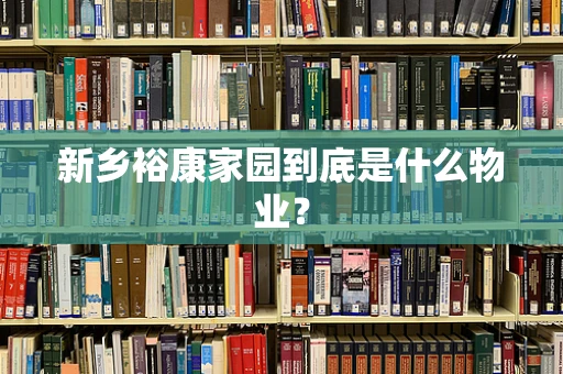 新乡裕康家园到底是什么物业？