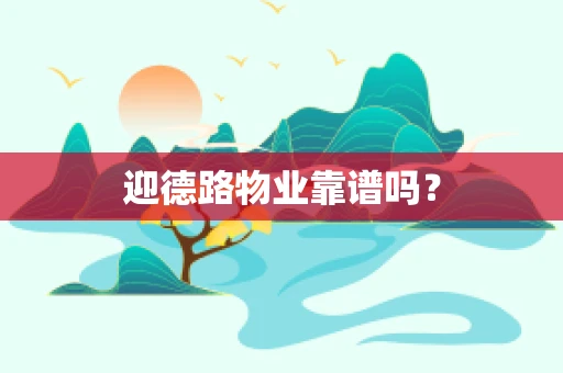 迎德路物业靠谱吗？