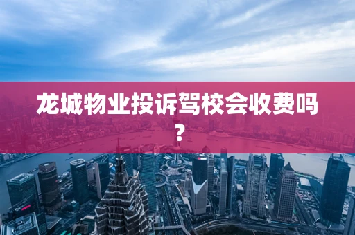 龙城物业投诉驾校会收费吗？