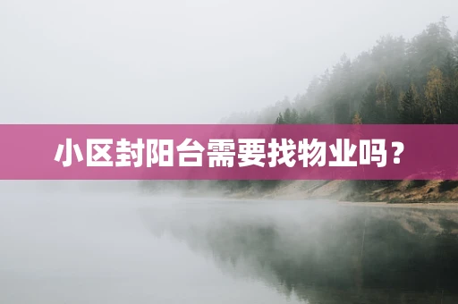 小区封阳台需要找物业吗？