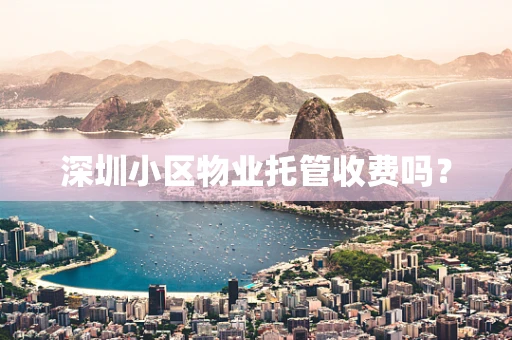深圳小区物业托管收费吗？
