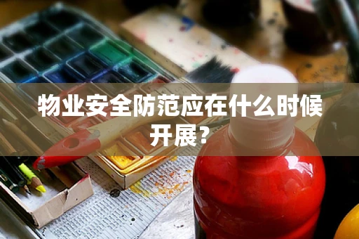 物业安全防范应在什么时候开展？